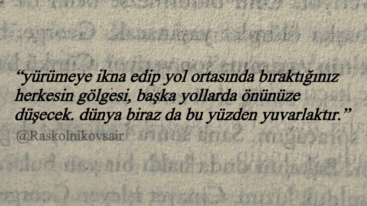 “yürümeye ikna edip yol ortasında bıraktığınız 
herkesin gölgesi, başka yollarda önünüze 
düşecek. dünya biraz da bu yüzden yuvarlaktır.”