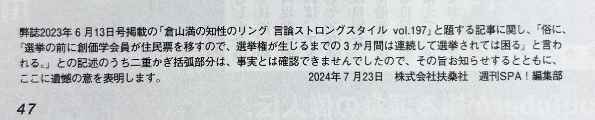 soka_koho's tweet photo. ｢住民票移動｣は事実無根
『週刊SPA！』が訂正記事を掲載

株式会社扶桑社が発行する『週刊SPA！』編集部は､7月23日に発売した7月30日･8月6日合併号で訂正記事を掲載しました。

問題の記事は､あたかも創価学会が選挙の前に住民票移動を行なっているかのような印象を与えるもの。そのため創価学会は､当会の名誉を著しく毀損する事実無根の記事であるとして昨年6月に厳重抗議し､同誌への謝罪広告の掲載などを求める訴訟を起こしていました。

こうした言説は､これまでも発言者や掲載したメディアが謝罪や訂正を重ね､虚偽であることが明らかになっていますが､今回､あらためて事実無根のデマであることが明白になりました。

以下､訂正記事です。
弊誌2023年6月13日号掲載の｢倉山満の知性のリング 言論ストロングスタイル vol.197｣と題する記事に関し､｢俗に､『選挙の前に創価学会員が住民票を移すので､選挙権が生じるまでの3か月間は連続して選挙されては困る』と言われる。｣との記述のうち二重かぎ括弧部分は､事実とは確認できませんでしたので､その旨お知らせするとともに､ここに遺憾の意を表明します。
2024年7月23日　株式会社扶桑社　週刊SPA！編集部