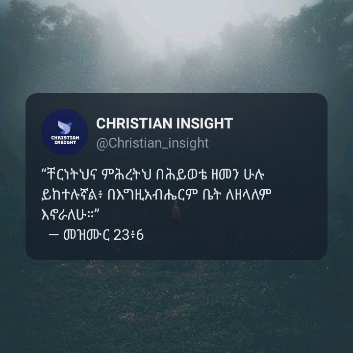Kaleyesus_S's tweet photo. “ቸርነትህና ምሕረትህ በሕይወቴ ዘመን ሁሉ ይከተሉኛል፥ በእግዚአብሔርም ቤት ለዘላለም እኖራለሁ።”
  — መዝሙር 23፥6

@Christian_Insight https://t.co/RNrz7aC0w9