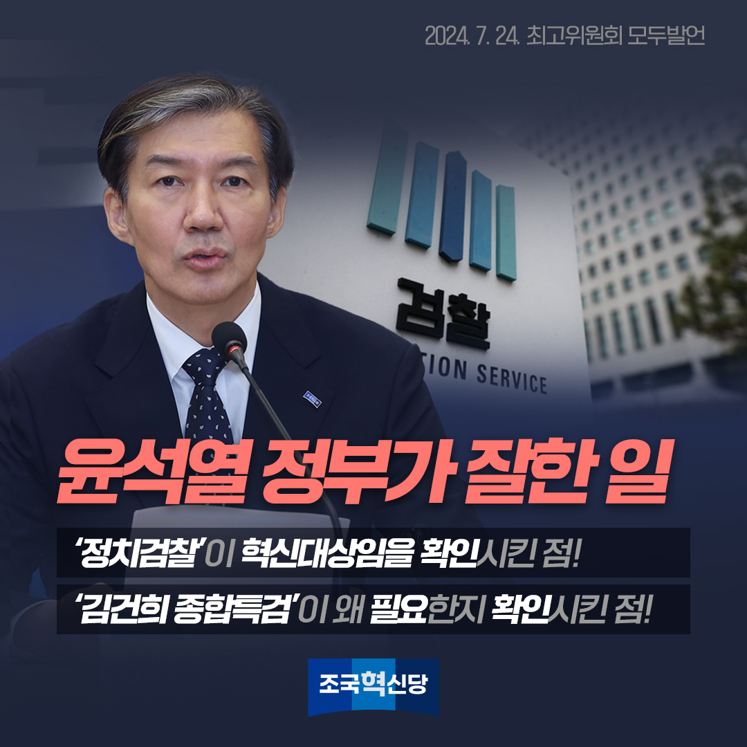 <조국의 한마디>
윤석열 정부가 잘한 일,
‘정치검찰’이 혁신대상임을 확인시킨 점!
‘김건희 종합특검’이 왜 필요한지 확인시킨 점!
 2024. 7. 24. 최고위원회 모두발언
