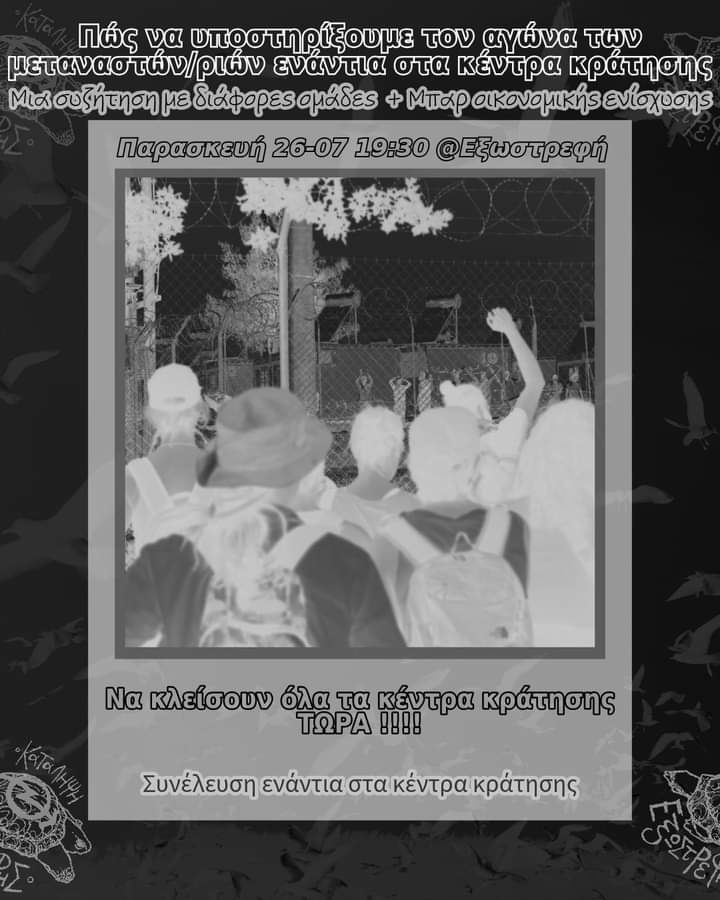 How to support the migrant struggle against detention centers: a discussion with different groups-fundraising bar
Friday 26/7 at 19.30 in Exostrefis

Πώς να υποστηρίξουμε τον αγώνα των μεταναστριών/ών ενάντια στα κέντρα κράτησης: 
Παρασκευή 26/7, 19.30 στον Εξωστρεφή #antireport