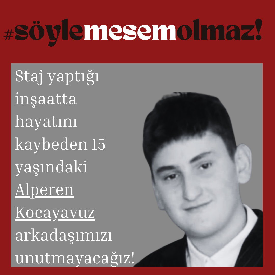 Fatih Sultan Mehmet Mesleki ve Teknik Anadolu Lisesi Öğrencisi 15 yaşındaki Alperen Kocayavuz, Ankara’da stajyer olarak çalıştığı inşaatın 6. katından asansör boşluğuna düşerek hayatını kaybetti.

Artık bir arkadaşımızı daha, alınmayan önlemlerden kaybetmek istemiyoruz!