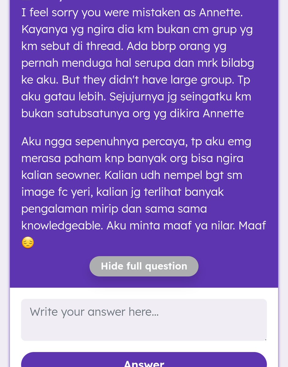 Kupikir dah selesai semua yang berkaitan sama Annette. Maaf tidak semurah hati yang kamu sangka. Tapi saya tidak menerima permintaan maaf secara anonim, sayangnya.

How can I forgive you if I don't even know who you are.