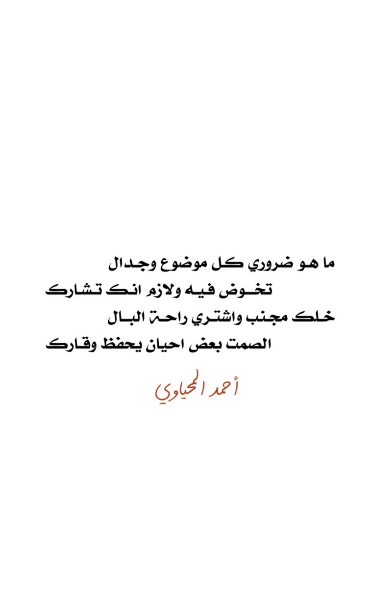 ما هو ضـروري كل موضوع وجدال
تـخـوض فـيـه ولازم انـك تـشـارك
خـلك مجنب واشتـري راحة البـال 
الصمت بعض احيان يحفظ وقارك
