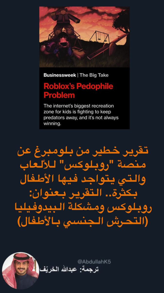 AbdullahK5's tweet photo. تقرير خطير من بلومبرغ عن منصة "روبلوكس" للألعاب والتي يتواجد فيها الأطفال بكثرة..  وهي منصة منتشرة بين الصغار بشكل واسع عبر الايباد والجوال

التقرير بعنوان: روبلوكس ومشكلة البيدوفيليا (التحرش الجنسي بالأطفال)

1- المنصة هي واحدة من أكبر المنصات اللي تجمع الأطفال حول العالم، بحسب التقرير يتواجد فيها 80 مليون مستخدم، والأطفال يشكلون نسبة 40% من المستخدمين

2- المنصة تُعتبر بيئة خصبة للمتحرشين بالأطفال جنسيًا وكذلك للمواضيع الجنسية والتغرير بالأطفال وما إلى ذلك من الأمور غير الأخلاقية

3- بحسب تقرير بلومبرغ، منصة "روبلوكس"، تحاول ولا تزال في مكافحة جميع هذه الأنشطة غير الأخلاقية لكنها في الغالب لا تنجح. وتحولت المنصة إلى مرتع خطر للغاية خصوصًا للأطفال

4- تم الإبلاغ عن حالات استغلال للأطفال وتحرش وغيرها بالمنصة، ناهيك عن بعض مواقف التحرش والاستغلال الجنسي للأطفال والتي حصلت بالفعل، بسبب ضعف الرقابة الأبوية من جهة، وعدم تفاعل المنصة بشكل كافي مع بلاغات التحرش التي تصلهم

5- قامت بلومبرغ بسؤال عدد من العاملين في مجال أمن المعلومات، فقالوا إنه من الصعب ملاحقة المتحرشين بالأطفال في Roblox مقارنةً بالمنصات الأخرى كل مستخدم عبارة عن مجموعة مجهولة من وحدات البكسل

6- لا يمكنك السؤال عن الأسماء الحقيقية أو عناوين البريد الإلكتروني أو أرقام الهواتف عند التسجيل. وهذا يحمي خصوصية الأطفال، ولكنه يحمي أيضًا خصوصية الحيوانات المفترسة.