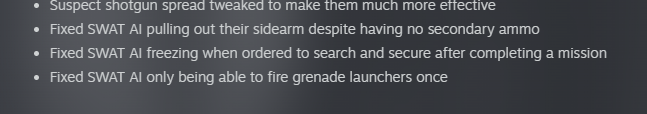 Thank you devs <a href="/VOIDInteractive/">VOID Interactive</a> 

The no secondary ammo fix is a lifesaver especially when aiming for a full S run on commander mode

The number of times my SWAT has died due to pulling out an empty pistol sucks.

Maybe a non-lethal pistol in the future?