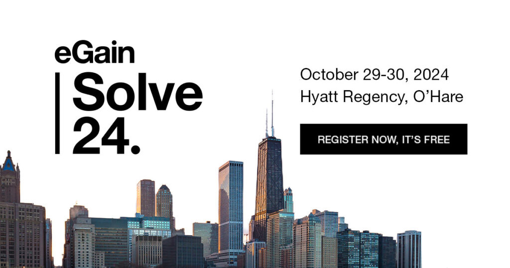 Announcing eGain Solve 24, Hyatt Regency O’Hare, Chicago, October 29-30! 🌟Here are some highlights:

• It is 100% free to attend
· Packed with client success stories
· Unlimited access to domain experts
· Master class and workshop on GenAI

Register now: egain.com/solve/