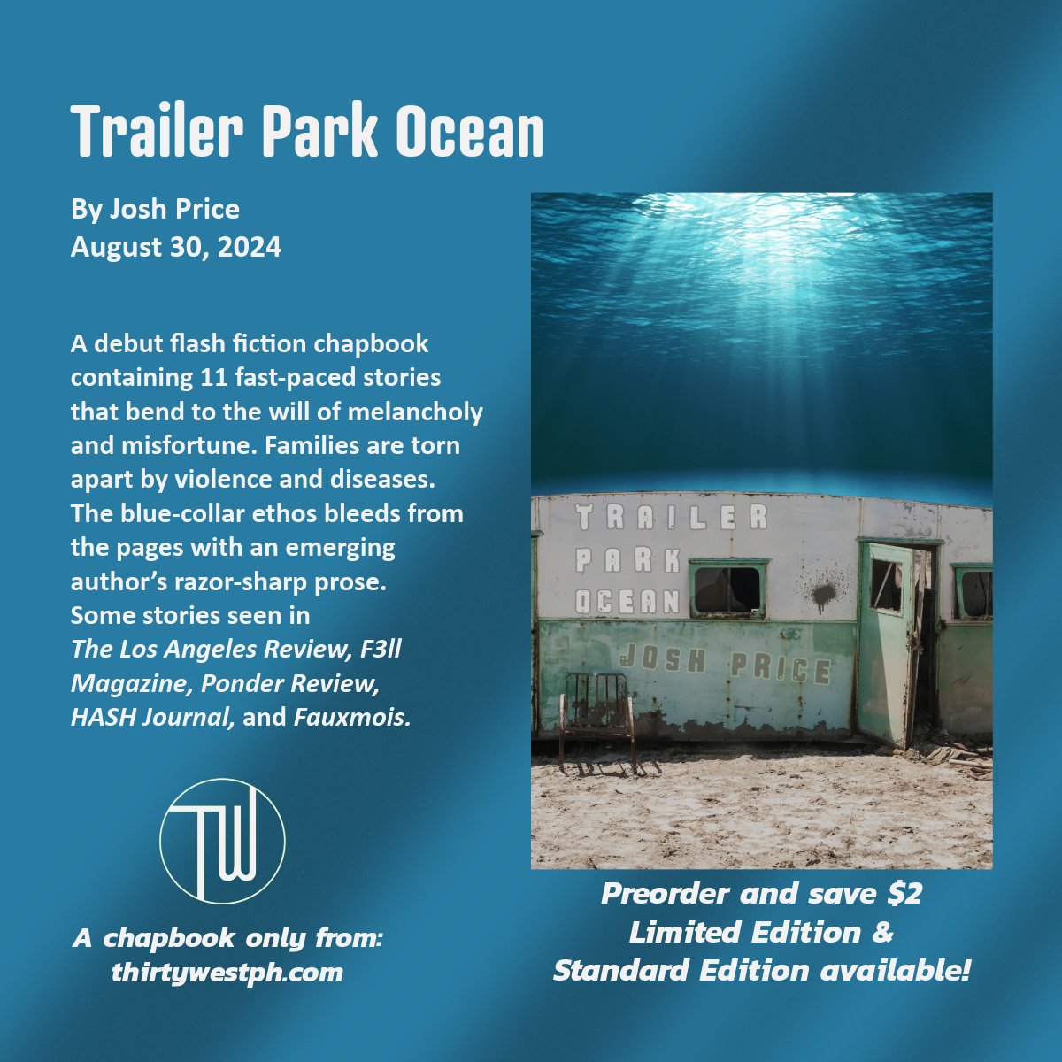 Presale alert!

TRAILER PARK OCEAN by Josh Price is live.

11 fast-paced stories that bend to the will of melancholy and misfortune. 
“I could tell you what it’s like, the bungee pull and snap flinging you through the windshield and across pavement..."

thirtywestph.com/shop/trailerpa…
