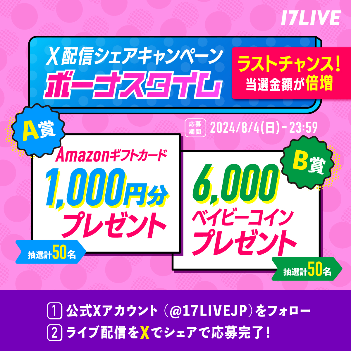 17LIVEJP's tweet photo. ＼＼＼｜｜｜｜／／／
　🚨8/4(日)限定🚨
💰当選金額💰倍増⤴️⤴️
✨ボーナスタイム中✨
／／／｜｜｜｜＼＼＼

本日の応募の中から抽選でさらに🎁
A賞:Amazonギフトカード1,000円分✖️50名　
B賞:6,000ベイビーコイン✖️50名
~23:59まで💨

#17LIVE アプリダウンロードはこちら👉https://t.co/3GpyAckBcH