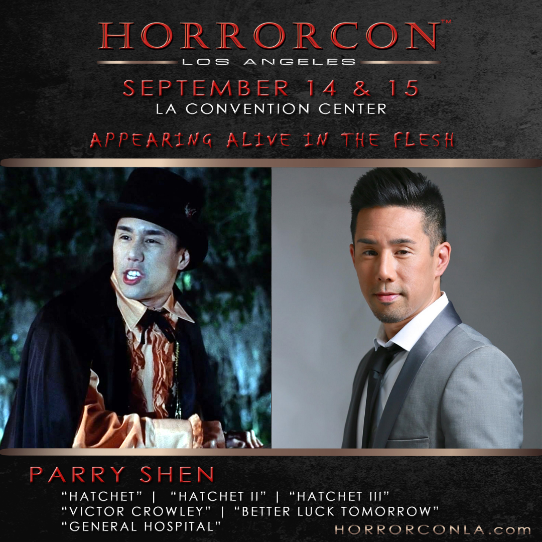 HorrorCon™ LA 2024 is pleased to announce the appearance of <a href="/parryshen/">Parry Shen</a> 

Parry Shen is an actor and producer with over 350 film &amp; television appearances, known for his roles in the 3 “Hatchet” slashers. 

Come meet Parry Shen @HorrorConLA on  September 14th &amp; 15th, 2024