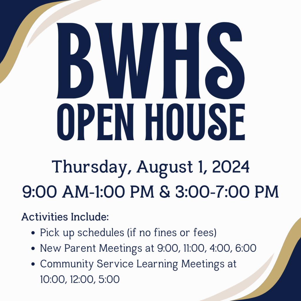 You're invited! BWHS Open House is Thursday, Aug. 1. Drop in between 9 AM to 1 PM or later from 3 to 7 PM. Students can pick up schedules and pay fines &amp; fees, if needed. There will also be meetings for New Parents and about Community Service Learning. We hope to see you there!