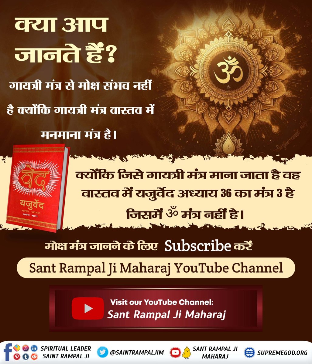 #मोक्ष_मंत्र_क्या_है
क्या आप जानते हैं?
गायत्री मंत्र से मोक्ष संभव नहीं है क्योंकि गायत्री मंत्र वास्तव में मनमाना मंत्र है।
     क्योंकि जिसे गायत्री मंत्र माना जाता है वह वास्तव में यजुर्वेद अध्याय 36 का मंत्र 3 है जिसमें ॐ मंत्र नहीं है।
Sant Rampal Ji Maharaj