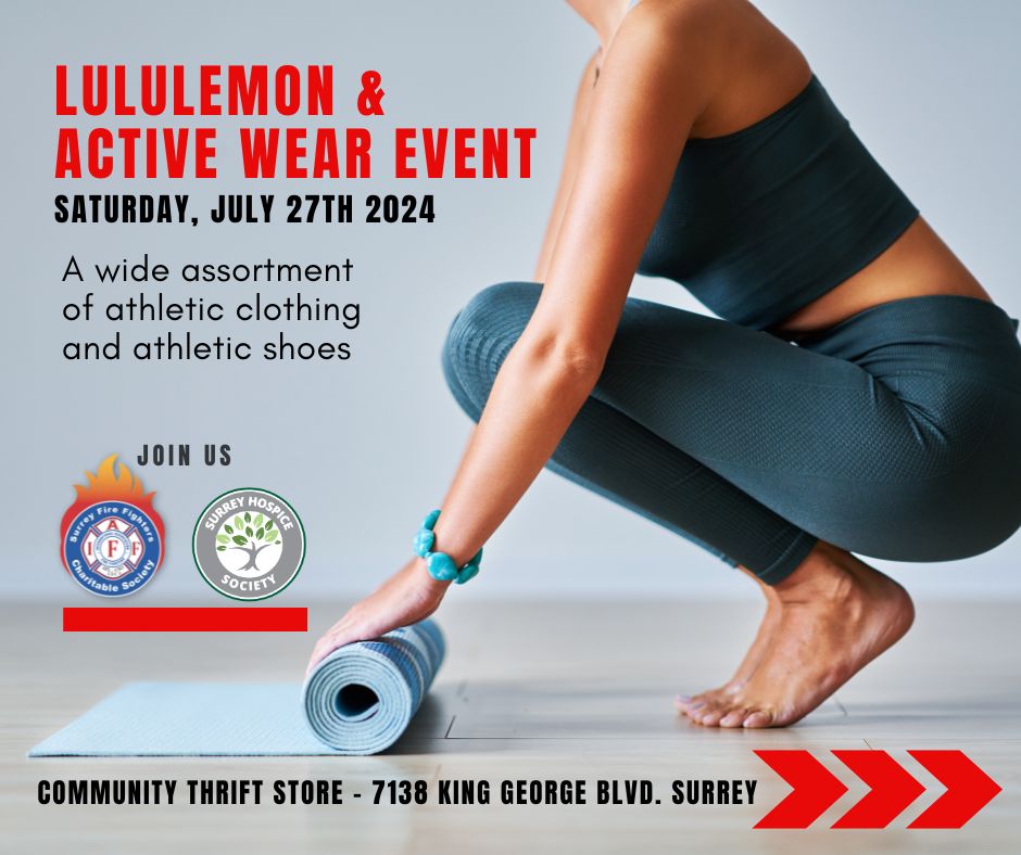 THIS SATURDAY!!! LuluLemon and Active Wear Event!! July 27th, 9:30am-5:00pm. A selection of Active Wear Clothing, Lulu Lemon clothing, &amp; a wide variety of runners to choose from! Proceeds go to support the Surrey Hospice Society &amp; the Surrey Fire Fighters Charitable Society