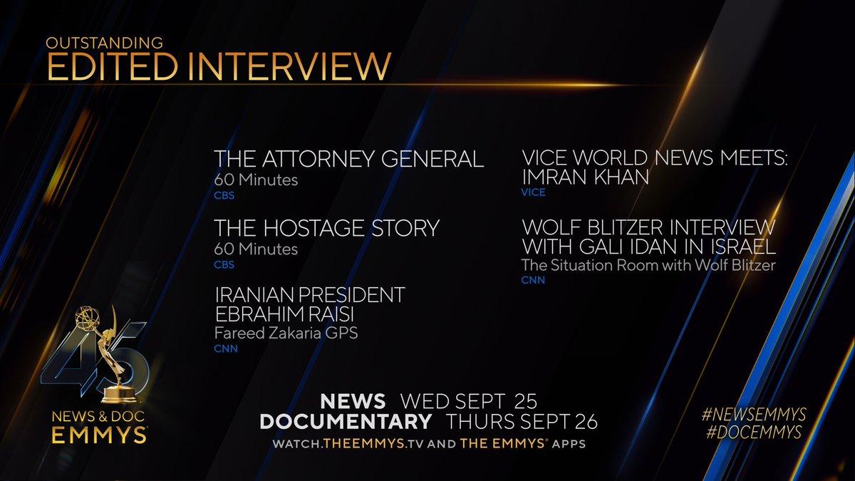 News & Documentary Emmys (@newsemmys) on Twitter photo #NewsEmmys Nominees for Edited Interview are:
- The Attorney General | 60 Minute (<a href="/CBS/">CBS</a>)
- The Hostage Story | <a href="/60Minutes/">60 Minutes</a>
- Iranian President Ebrahim Raisi | Fareed Zakaria GPS
- Vice World News Meets: Imran Khan (<a href="/VICE/">VICE</a>)
- <a href="/wolfblitzer/">Wolf Blitzer</a> Interview with Gali Idan in Israel (<a href="/CNN/">CNN</a>) #NewsEmmys Nominees for Edited Interview are:
- The Attorney General | 60 Minute (<a href="/CBS/">CBS</a>)
- The Hostage Story | <a href="/60Minutes/">60 Minutes</a>
- Iranian President Ebrahim Raisi | Fareed Zakaria GPS
- Vice World News Meets: Imran Khan (<a href="/VICE/">VICE</a>)
- <a href="/wolfblitzer/">Wolf Blitzer</a> Interview with Gali Idan in Israel (<a href="/CNN/">CNN</a>)