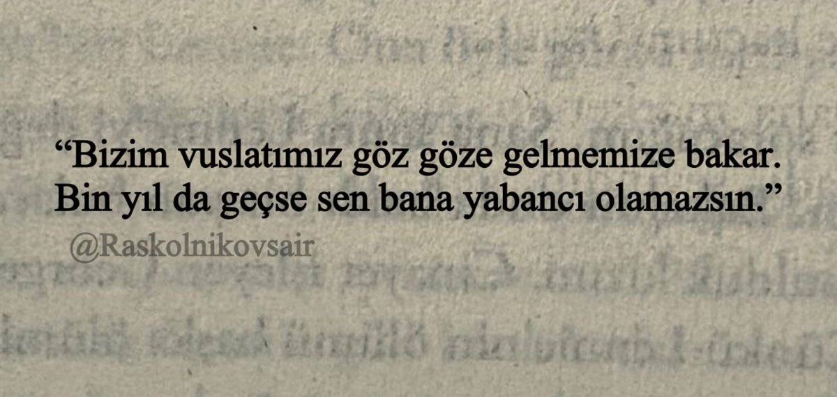 “Bizim vuslatımız göz göze gelmemize bakar.
Bin yıl da geçse sen bana yabancı olamazsın.”