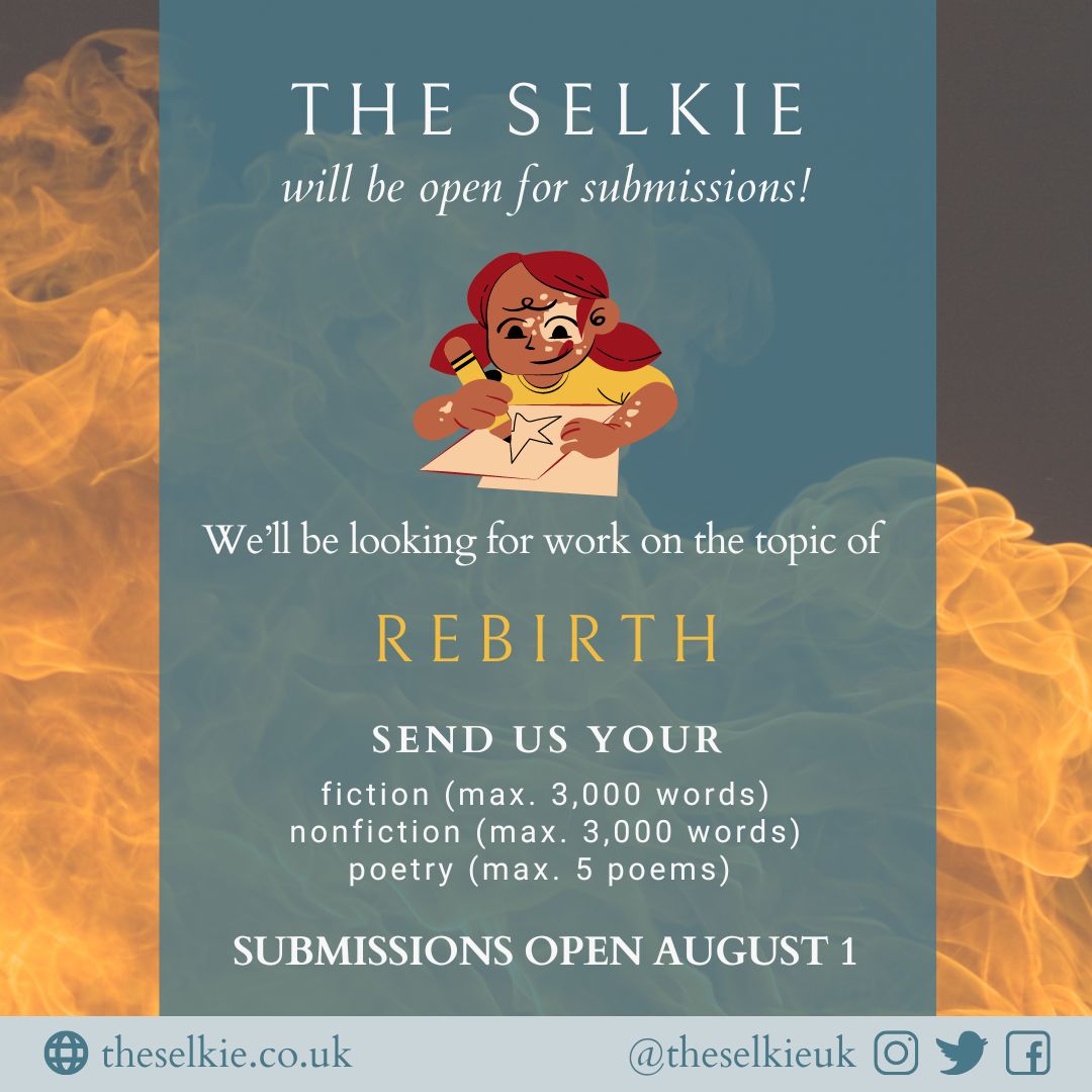The Selkie is back, baby! In August, we'll be looking for work on the theme of #REBIRTH 👻

👉 #Fiction
👉 #Nonfiction
👉 #Poetry⁠

#CallForWriters #SubmissionsOpen #LitMag #SubmissionsCall #UnderrepresentedWriters #WritersCommunity #WritersNetwork #poetry #prose #ShortStories