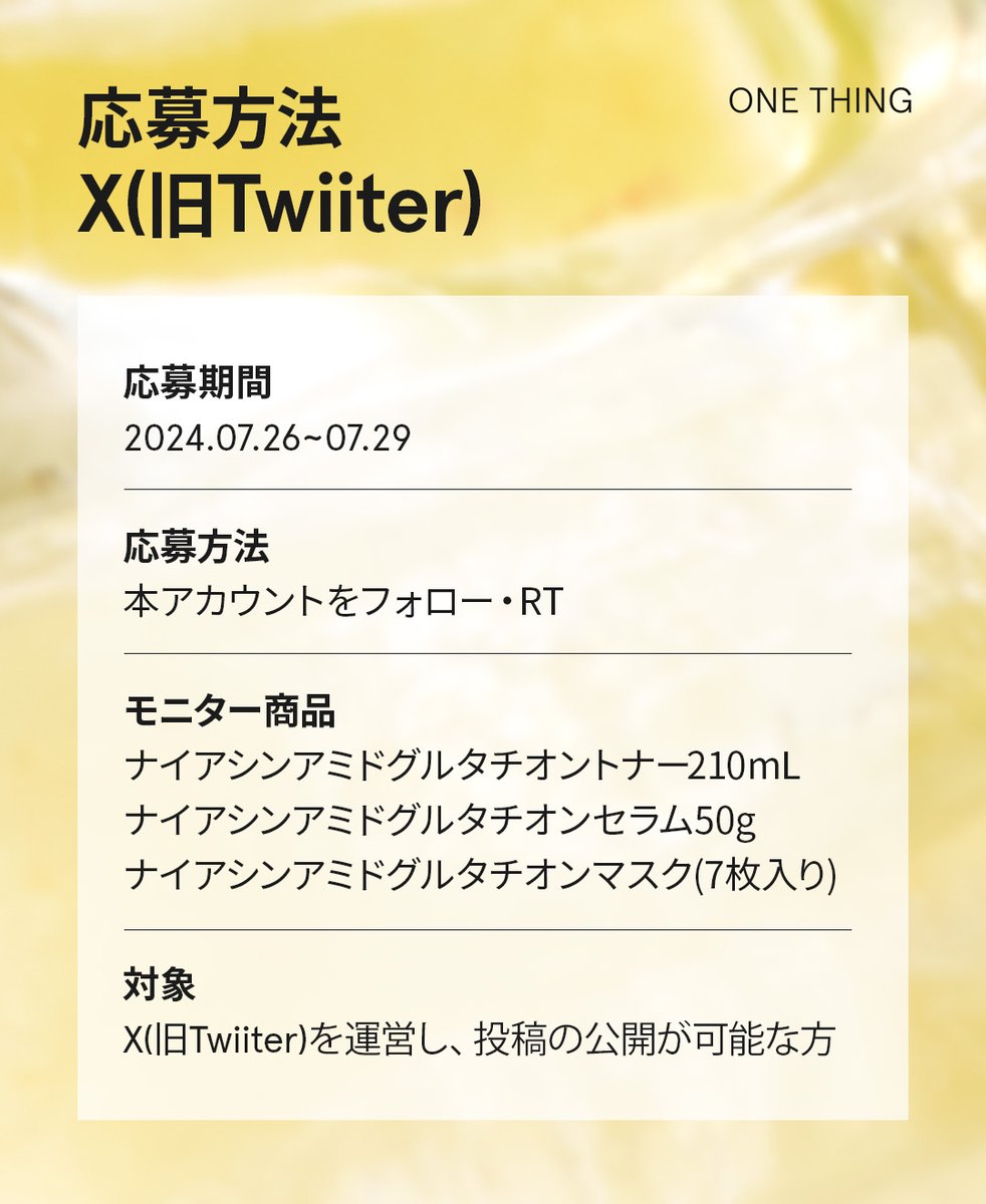 ／ 
モニター様大募集📢
＼
【新商品】ナイアシンアミドグルタチオンライン  

成分に妥協のない、成分にこだわるワンシング🌿
🌞夏の紫外線対策スキンケアを準備いたしました！

🍋応募方法
✔ONE THING/Twitterフォロー
✔この投稿をRT

⏰応募期間
2024.07.26~07.29