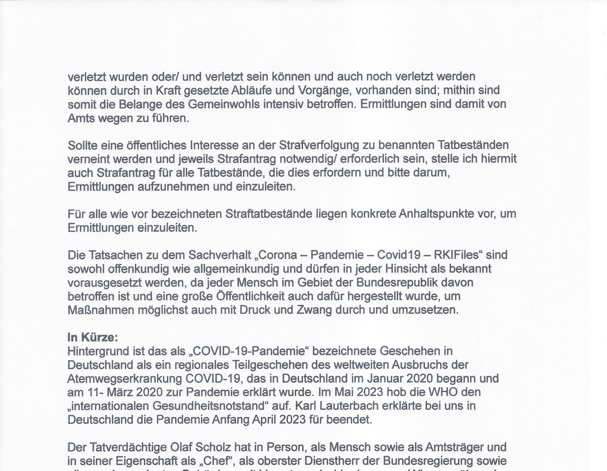 MathiasMarkert's tweet photo. Strafanzeige/ Strafanträge Nr. 4 gegen Olaf Scholz -nach denen gegen Spahn, Lauterbach u.a. sowie Söder und Drosten- ist raus und angekommen bei der Staatsanwaltschaft. 
Während alle hier über Geschlecht er und Olympia diskutieren😌😀, habe ich gearbeitet, voll mit dem berühmten Testosteron😎.
Ich denke, auf Basis des Informationsstandes u.a. #RKIFiles #RKIProtokolle #RKILeaks in Sachen "Corona - Covid19 - Impfung - Pandemie" hilft reden und "fordern" nicht weiter; wir müssen, "machen", "anstoßen", die Dinge ins Laufen bringen.
Viele müssten dabei mitmachen und mitziehen. Die Vorlagen und Blaupausen dafür, wie gewünscht, stehen auch kurz vor Fertigstellung. Ich bin dran. Die Aufarbeitung mit strafrechtlichem Ansatz tut Not, wie ich überzeugt bin.
In der Anlage ein Auszug der "Scholz Strafanzeige"; weitere Folgen. Jede maßgeschneidert.
Da ich inzwischen einen Haufen Zeit investiere, wirklich viel, und auch Kosten entstehen, freue ich mich über einen Beitrag in meinen "Strafanzeigenfonds"; bitte nur höchst freiwillig und aus Überzeugung an der Wichtigkeit und Notwendigkeit dessen, was ich tue. Hier:
https://t.co/zLGcloJtET 
Seid gegrüßt und habt immer gute Tage und auch einen guten Start ins Wochenende.
Ich bleibe dran, Weiteres folgt.