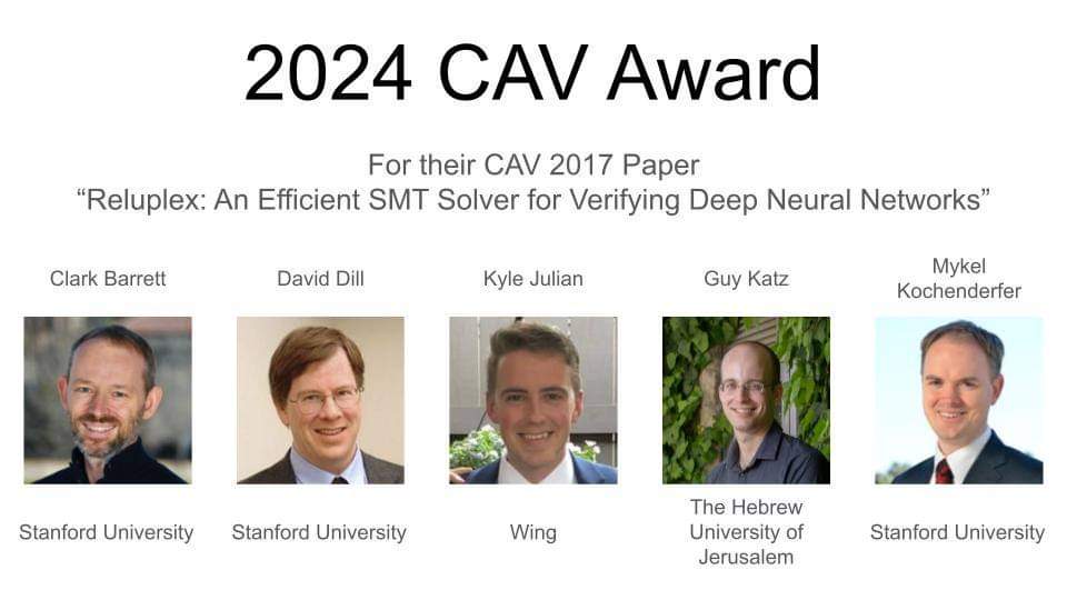 CAV (@confcav) on Twitter photo ๐ฅAnd the #cav24 Award goes to...๐ฅ
Clark Barrett <a href="/Stanford/">Stanford University</a>, David Dill <a href="/Stanford/">Stanford University</a>, Kyle Julian <a href="/Wing/">Wing</a>, Guy Katz <a href="/CseHuji/">HUJI CSE</a> and Mykel Kochenderfer <a href="/aiprof_mykel/">Mykel Kochenderfer</a> <a href="/Stanford/">Stanford University</a> for their #cav17 paper โReluplex: An Efficient SMT Solver for Verifying Deep Neural Networksโ
Congratulations! ๐ ๐ฅAnd the #cav24 Award goes to...๐ฅ
Clark Barrett <a href="/Stanford/">Stanford University</a>, David Dill <a href="/Stanford/">Stanford University</a>, Kyle Julian <a href="/Wing/">Wing</a>, Guy Katz <a href="/CseHuji/">HUJI CSE</a> and Mykel Kochenderfer <a href="/aiprof_mykel/">Mykel Kochenderfer</a> <a href="/Stanford/">Stanford University</a> for their #cav17 paper โReluplex: An Efficient SMT Solver for Verifying Deep Neural Networksโ
Congratulations! ๐