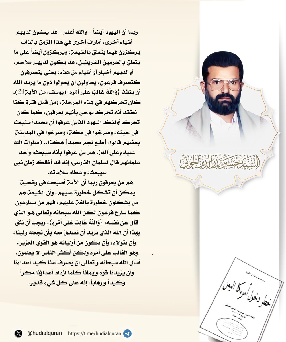 #السيد_حسين_بدرالدين_الحوثي  :
◽️قد يكون لديهم ملاحم, أو لديهم أخبار أو أشياء من هذه، يعني يتصرفون كتصرف فرعون، يحاولون أن يحولوا دون ما يريد الله أن ينفذ {وَاللَّهُ غَالِبٌ عَلَى أَمْرِهِ}(يوسف: من الآية21).
◽️كان تحركهم في هذه المرحلة, ومن قبل فترة كنا نعتقد أنه تحرك يوحي بأنهم