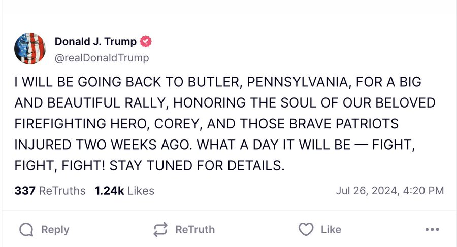 MarioNawfal's tweet photo. 🚨🇺🇸TRUMP: I AM GOING BACK TO BUTLER, PA, FOR A BIG RALLY

"...honoring the soul of our beloved firefighting hero, Corey, and those brave patriots injured 2 weeks ago. What a day it will be. Fight, Fight, Fight! Stay tuned for details."

Source: Truth Social