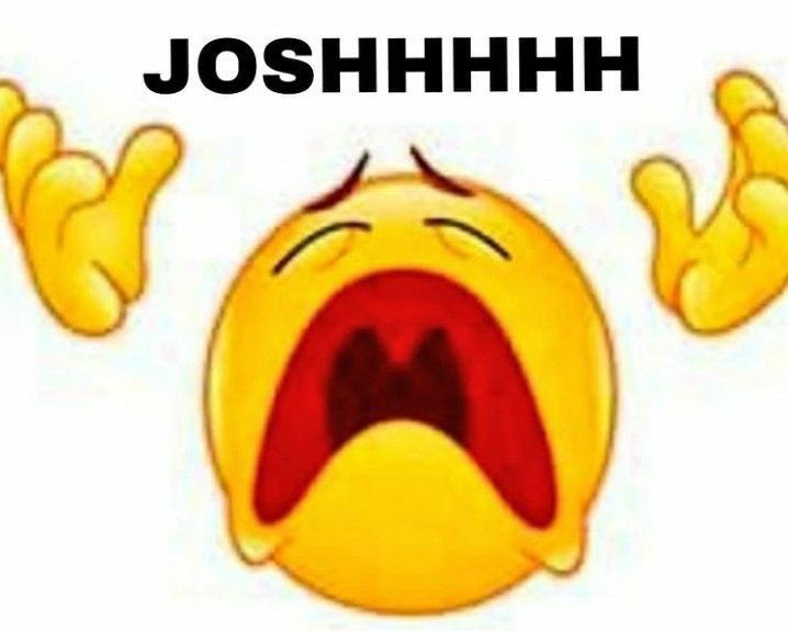 when josh posts, do u ever just go