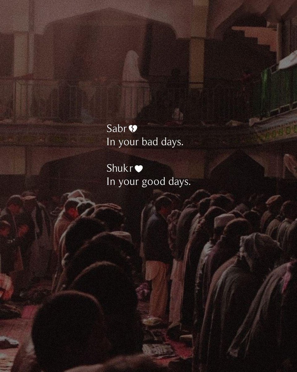 Sabr: in your bad days.
Shukr: in your good days.