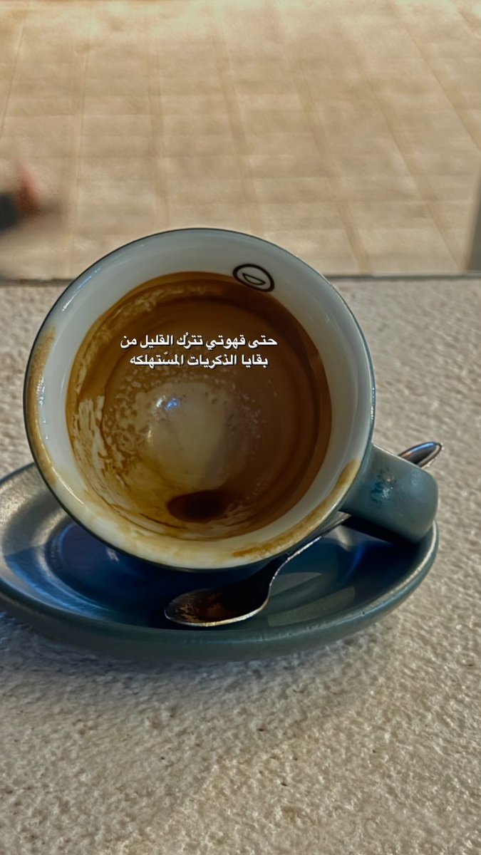 " حتى قهوتي تترُك القليل من 
            من بقايا الذكريات المسّتهلكه "