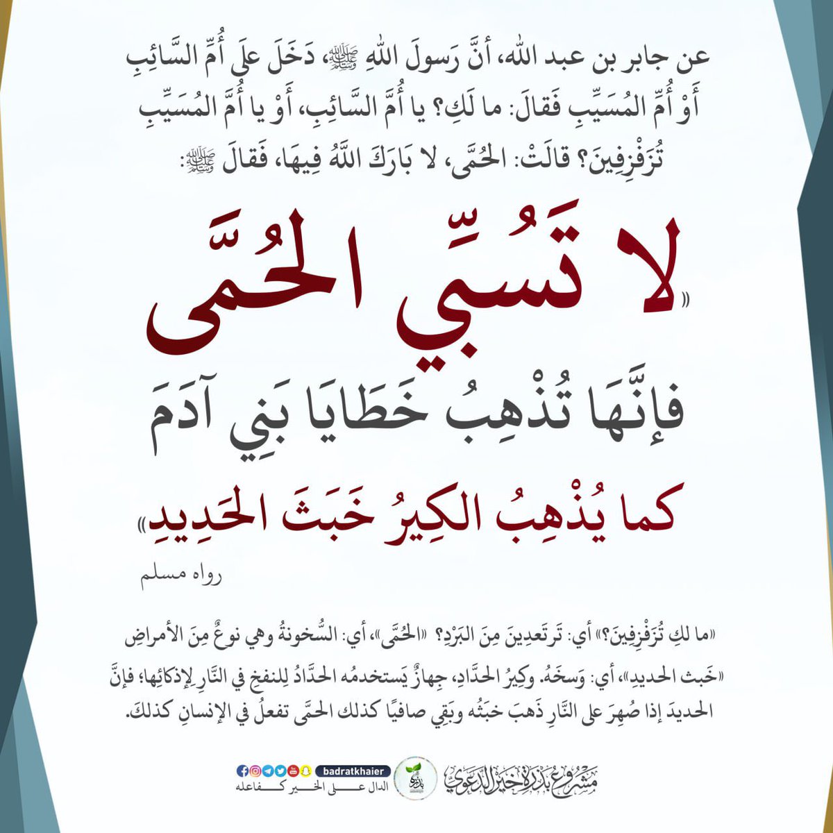 Shareff2023's tweet photo. شرح حديث: لا تسبي الحمّى

عن جابر رضي الله عنه
أن رسول الله ﷺ
دخل على أم السائب- أو أم المسيب-
فقال:(ما لك يا أم السائب-
أو أم المسيب- تزفزفين)
قالت: الحمى،لا بارك الله فيها،فقال:
(لا تسبي الحمى
فإنها تذهب خطايا بني آدم
كما يذهب الكير خبث الحديد)
رواه مسلم2575

تزفزفين : ترتعدين https://t.co/2FLIHkILhP