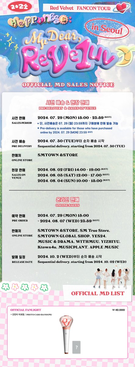 RVsmtown's tweet photo. 2024 Red Velvet FANCON TOUR 〈HAPPINESS：My Dear，ReVe1uv〉 OFFICIAL MD SALES NOTICE

▶ Sales Day
PRE-DELIVERY : 2024. 07. 29 (MON) 15:00 ~ 23:59 [KST]
2024. 07. 30 (화)부터 순차 배송 시작
Sequential delivery, starting from 2024. 07. 30 (TUE)
* 단, 사전배송은 07. 29 (월) 23:59까지 구매분에 한해 발송 가능
Pre-delivery is available for those who have purchased online by 2024. 07. 29 (MON) 23:59 [KST]

SALES ON VENUE : 2024. 08. 02 (FRI) 14:00 ~ 19:00 [KST]
2024. 08. 03 (SAT) 12:00 ~ 17:00 [KST]
2024. 08. 04 (SUN) 10:00 ~ 15:00 [KST]

PRE-ORDER : 2024. 07. 29 (MON) 15:00 ~ 2024. 08. 07 (WED) 23:59 [KST]

▶ Online Store
SMTOWN &STORE : https://t.co/DC9VF2va3M 
SM True Store : https://t.co/Ucci3kcCOz
SMTOWN GLOBAL SHOP : https://t.co/tBHQWxcf67
YIZHIYU : https://t.co/0E3dqStvsE 
YES24 : https://t.co/tw6bLYKYmX
Ktown4u : https://t.co/AJcjoopZF7
MUSIC & DRAMA : https://t.co/TF1XCJx0v7
WITHMUU : https://t.co/aClHZ1BqyY
APPLE MUSIC : https://t.co/gWs9xqCjPO
MUSICPLANT : https://t.co/yWTJzOaF99