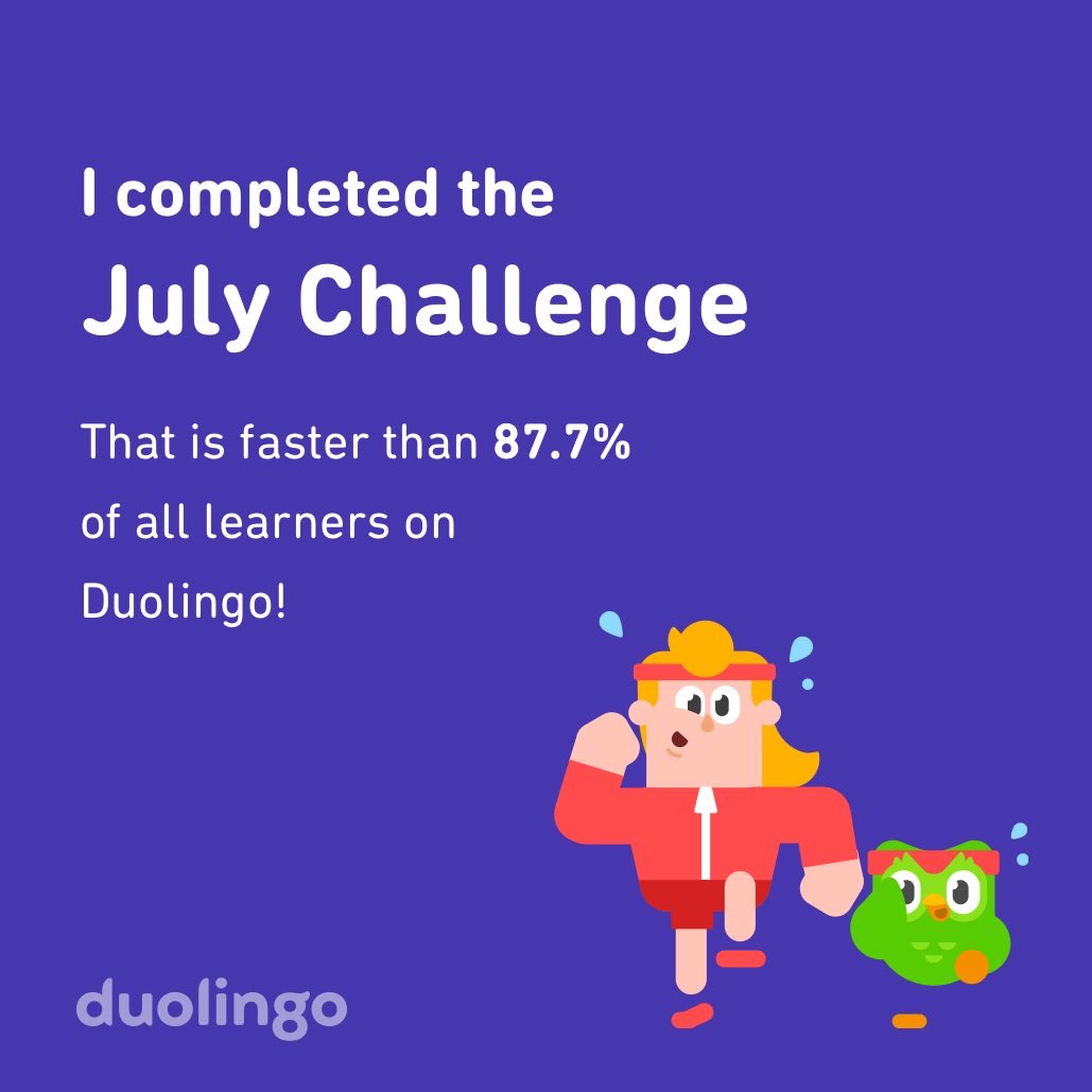 I completed the July challenge faster than 87.7% of all learners on Duolingo! (It took me all month haha)