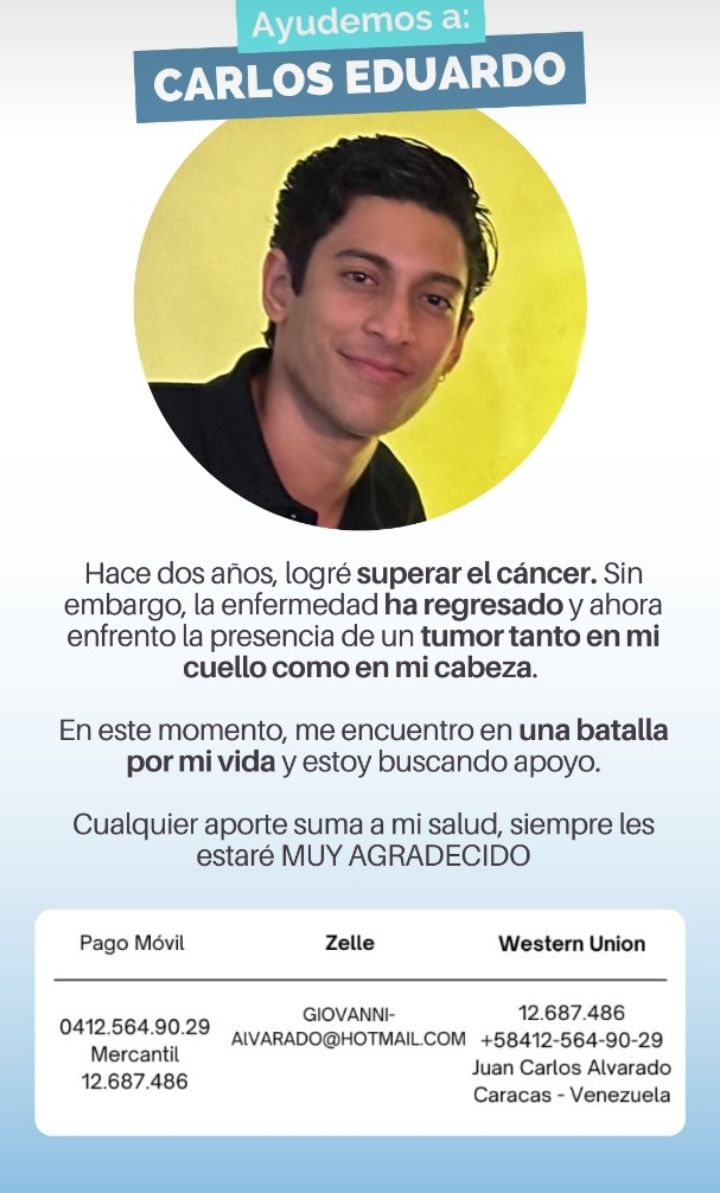 Carlos Eduardo necesita URGENTE comenzar la quimioterapia. No ha podido por falta de recursos. Cualquier donativo es VALIOSO en esta lucha.

Bendiciones. 
También puieden colaborar en Bolívares

Contacto: 412 5649029
gofund.me/7f8e43c5