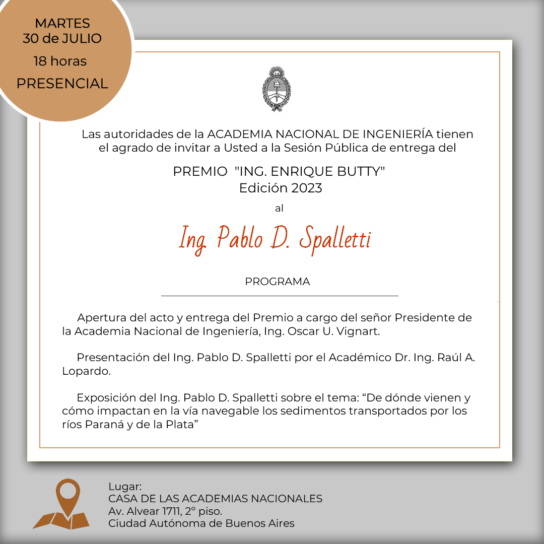 Tenemos el agrado de invitarlos a participar de la entrega del Premio “Ing. Enrique Butty” Edición 2023, al Ing. Pablo D. Spalletti. El encuentro con modalidad presencial se realizará el martes 30 de julio en la Casa de las Academias Nacionales, Av. Alvear 1711, 2° piso, CABA.