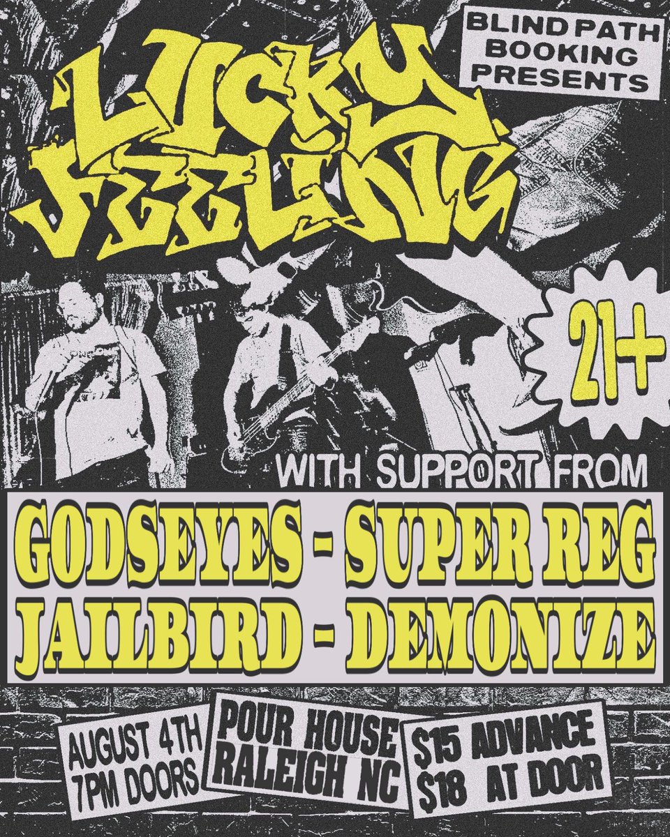 📆 TONIGHT (8.4)
🎵 Lucky Feeling with God's Eyes, Jailbird, Super Reg and Demonize
🕐 Doors 8pm Show 9pm
🎫 $18  at the door
This is a hardcore show.

Blind Path Booking Presents :
Lucky Feeling (NC)
Godseyes (NY) Jailbird (VA)
Super Reg (Raleigh, NC)
Demonize (Raleigh, NC)