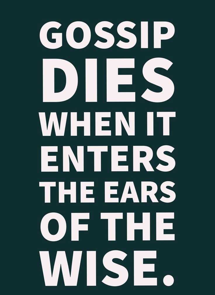 Just remember, the people that gossiped with you yesterday are probably gossiping about you today.