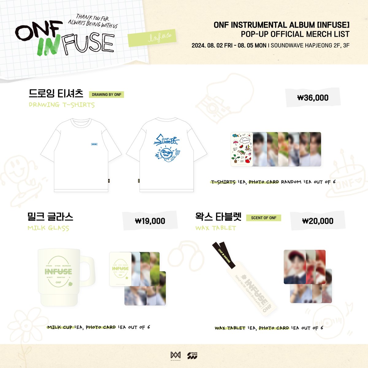 ONF INSTRUMENTAL ALBUM [INFUSE]
POP-UP CAFE MERCH LIST

[OFFLINE] 사운드웨이브 합정점 2F
📅 운영기간
8/2(금) - 8/5(월)
10:00 - 20:00 (KST)

[ONLINE] 사운드웨이브 온라인몰
8/2(금) - 8/5(월)
11:00 - 23:59 (KST)

🌊 bit.ly/3SveGbp

#ONF #온앤오프 #ONF_INFUSE_POPUP
