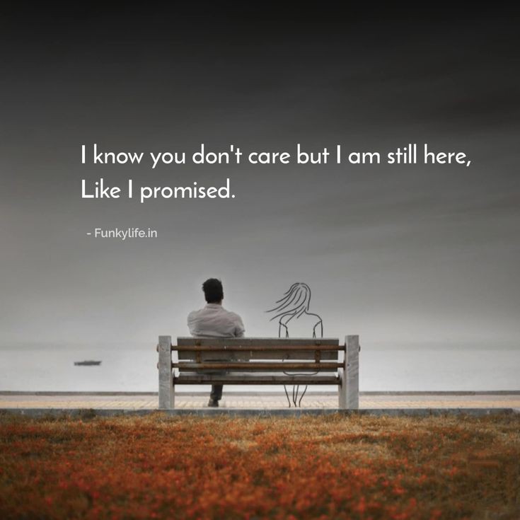 I know you don't care but I am still here,Like I promised.