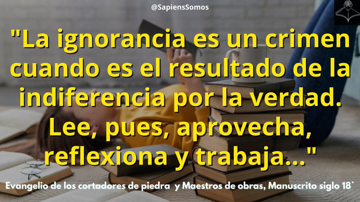 #frases 
#FrasesDelDia    
"La ignorancia es un crimen cuando es el resultado de la indiferencia por la verdad. Lee, pues, aprovecha, reflexiona y trabaja..."  
Evangelio de los cortadores de piedra y Maestros de obras, Manuscrito siglo 18°