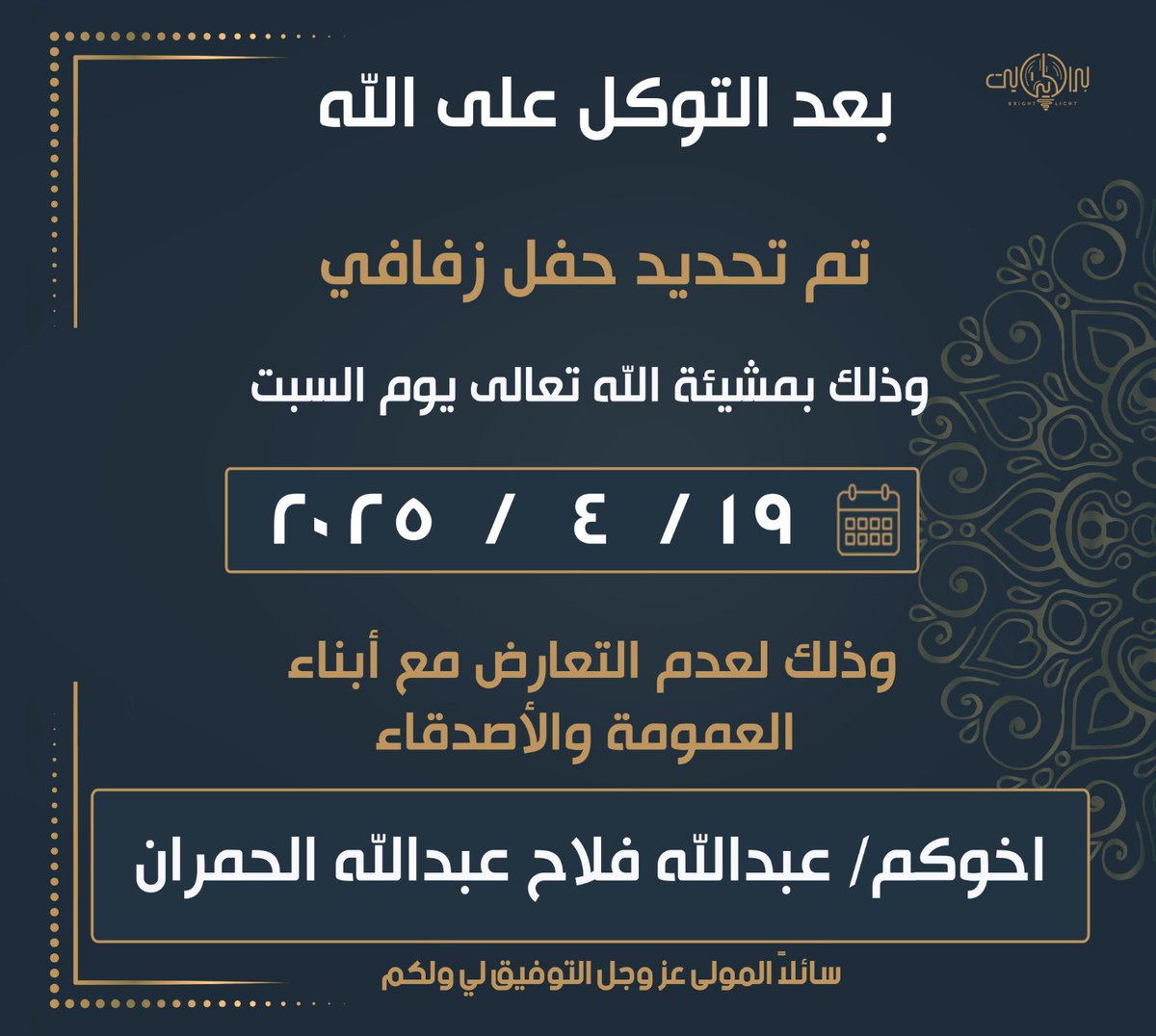 بعد التوكل على الله 
تم تحديد حفل زفافي 
يوم السبت ١٩ / ٤ / ٢٠٢٥ م
سائلاً المولى عز وجل التوفيق لي ولكم