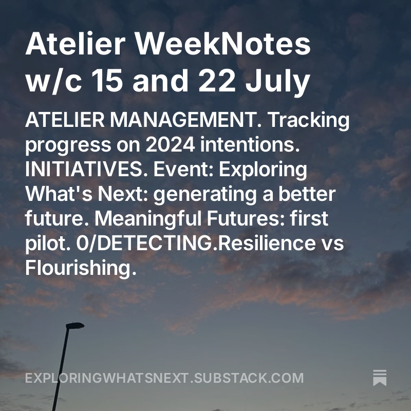 NEW WEEKNOTES w/c 15 &amp; 22 July. Covers:

ATELIER MANAGEMENT.
-Tracking progress on 2024 intentions.

INITIATIVES.
-Event: Exploring What's Next: generating a better future.
-Meaningful Futures: first pilot.

0/DETECTING.
-Resilience vs Flourishing.

exploringwhatsnext.substack.com/p/atelier-week…