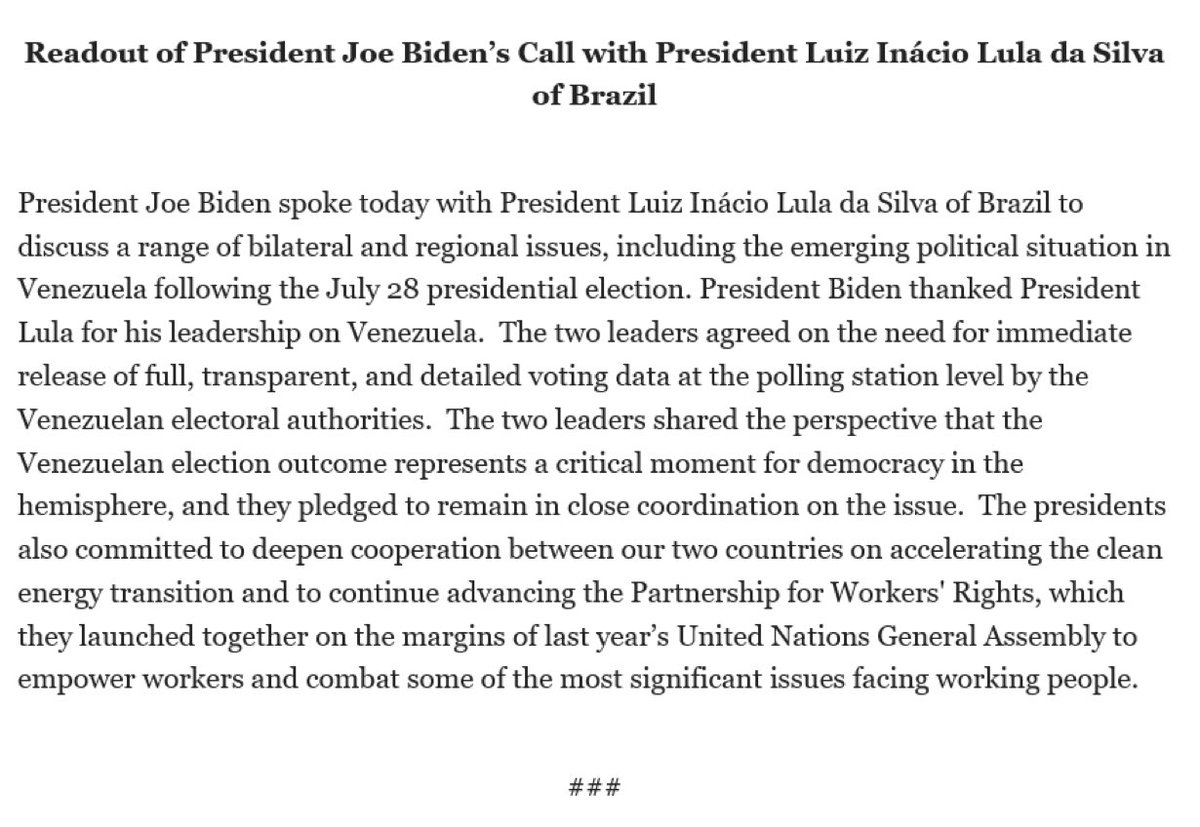 Llamada entre Biden <a href="/POTUS/">President Donald J. Trump</a> y el Presidente de Brasil Lula da Silva:

"Los dos líderes estuvieron de acuerdo en la necesidad de que las autoridades electorales venezolanas publiquen datos de votación completos, transparentes y detallados a nivel de colegio electoral".
