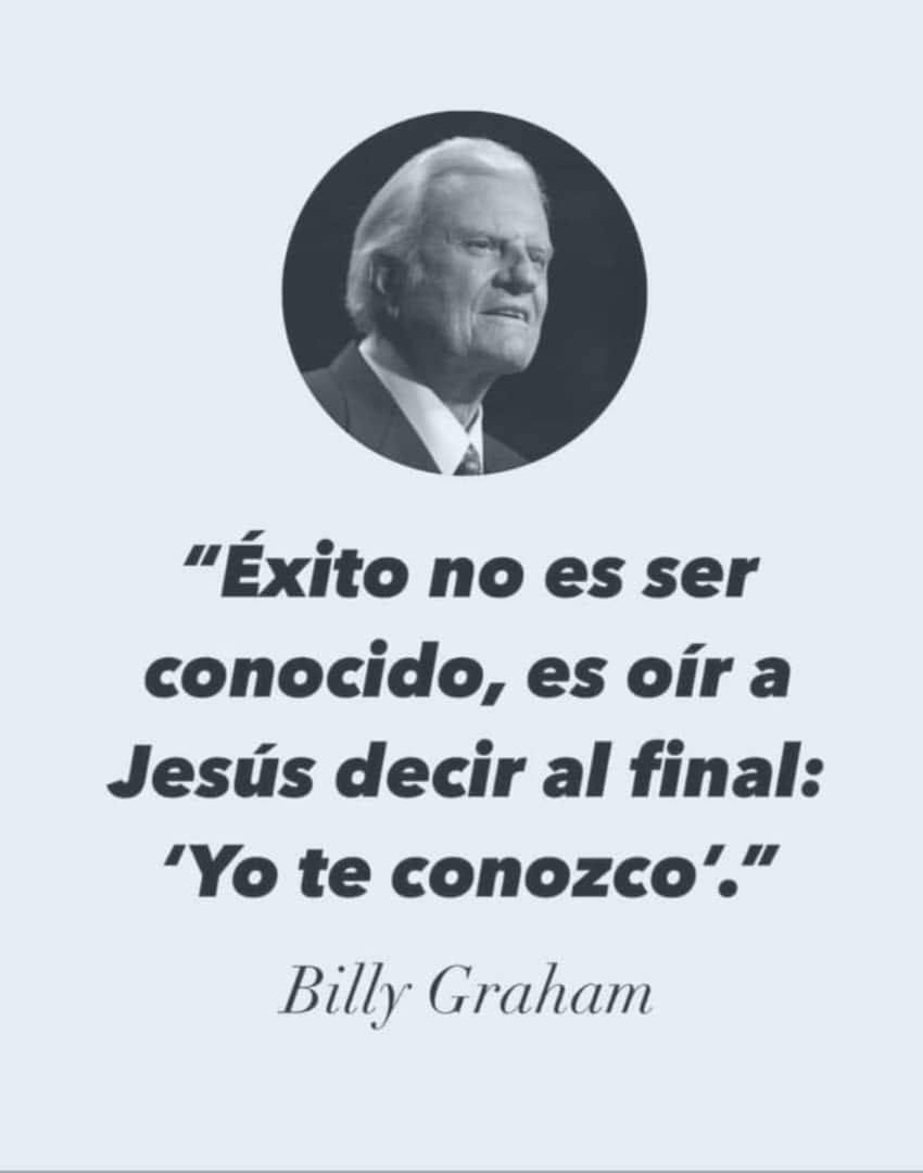 "Éxito no es ser conocido, 
es oír a Jesús decir al final:
"Yo te conozco'."
Billy Graham