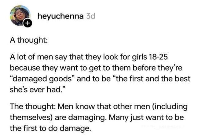 JessPected's tweet photo. I don't think I've ever known a woman to say she's looking for barely legal men who have had no life experience because they don't want him "damaged" or with "baggage" &amp; I find that very telling. https://t.co/j7oPHdlJeI