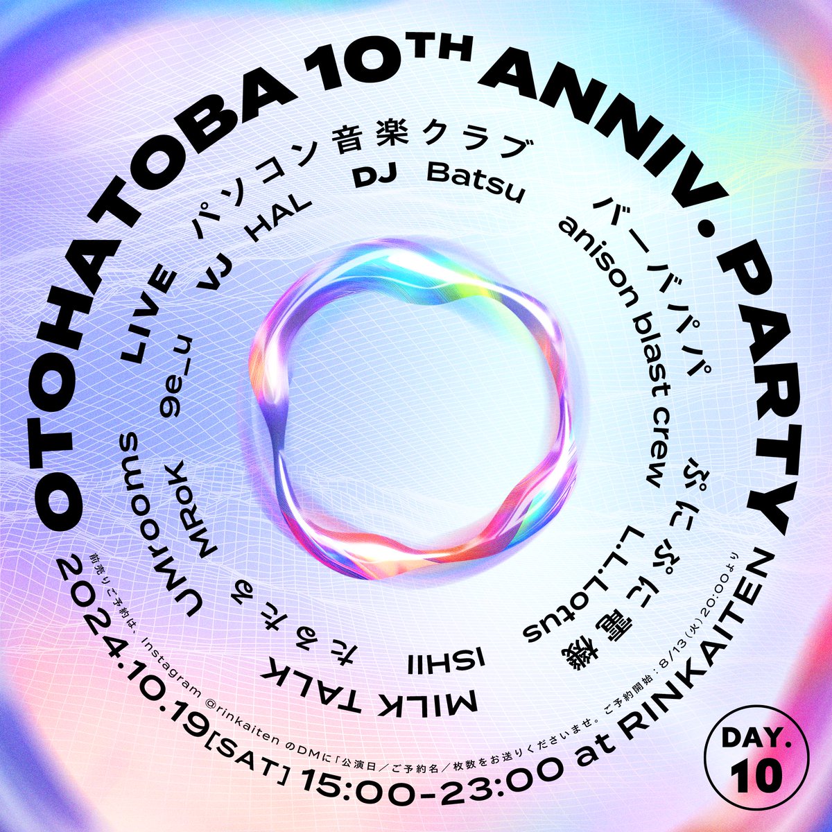 【Otohatoba 10th Anniv. Party Day.10】
2024/10/19(SAT)
at RINKAITEN
Adv. ¥3000+1D
(※前売りご予約はInstagram <a href="/rinkaiten/">凛</a> DM)
ご予約開始:  8/13(火)20:00より

パソコン音楽クラブ
バーバパパ
ぷにぷに電機
MILK TALK
UMrooms
Batsu
anison blast crew
L.L.Lotus
ISHII
たるたる
MRoK
9e_u
HAL