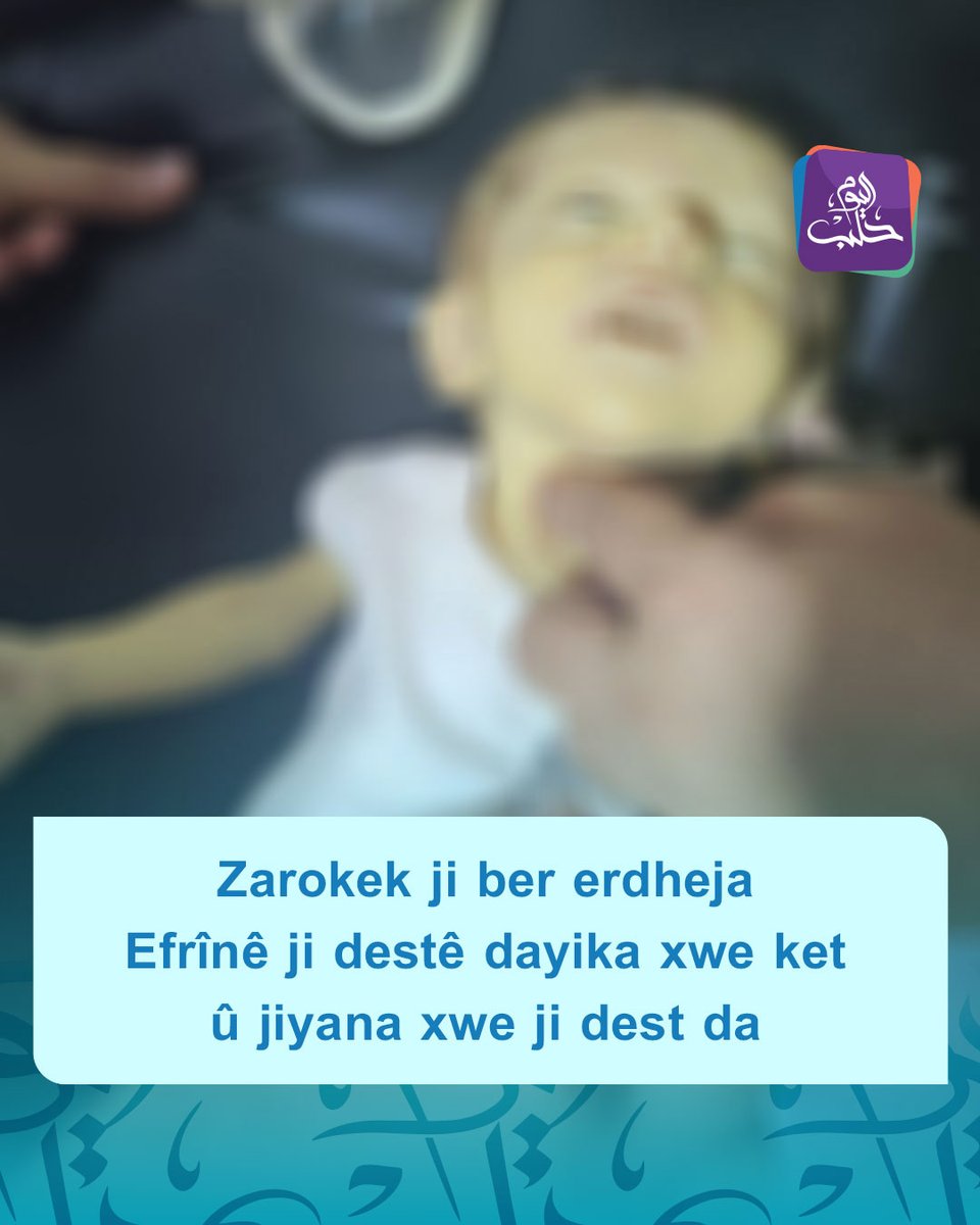 Nûçegihanê Heleb îro: Li bajarê Efrînê zarokek nû ji dayik bû di encama ketina wî ji destên diya xwe dema ku ji tirsa erdheja ku şeva borî li herêmê qewimî, direviya jiyana xwe ji dest da.