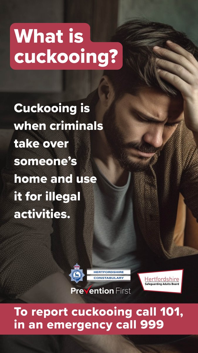 1. Has a once friendly neighbour become distant, reluctant to talk, have new friends staying with them? Have you noticed a change in their behaviour and/or unexplained injuries?
To find out more about cuckooing visit: hertfordshire.gov.uk/cuckooing. Report suspected cuckooing to 101.