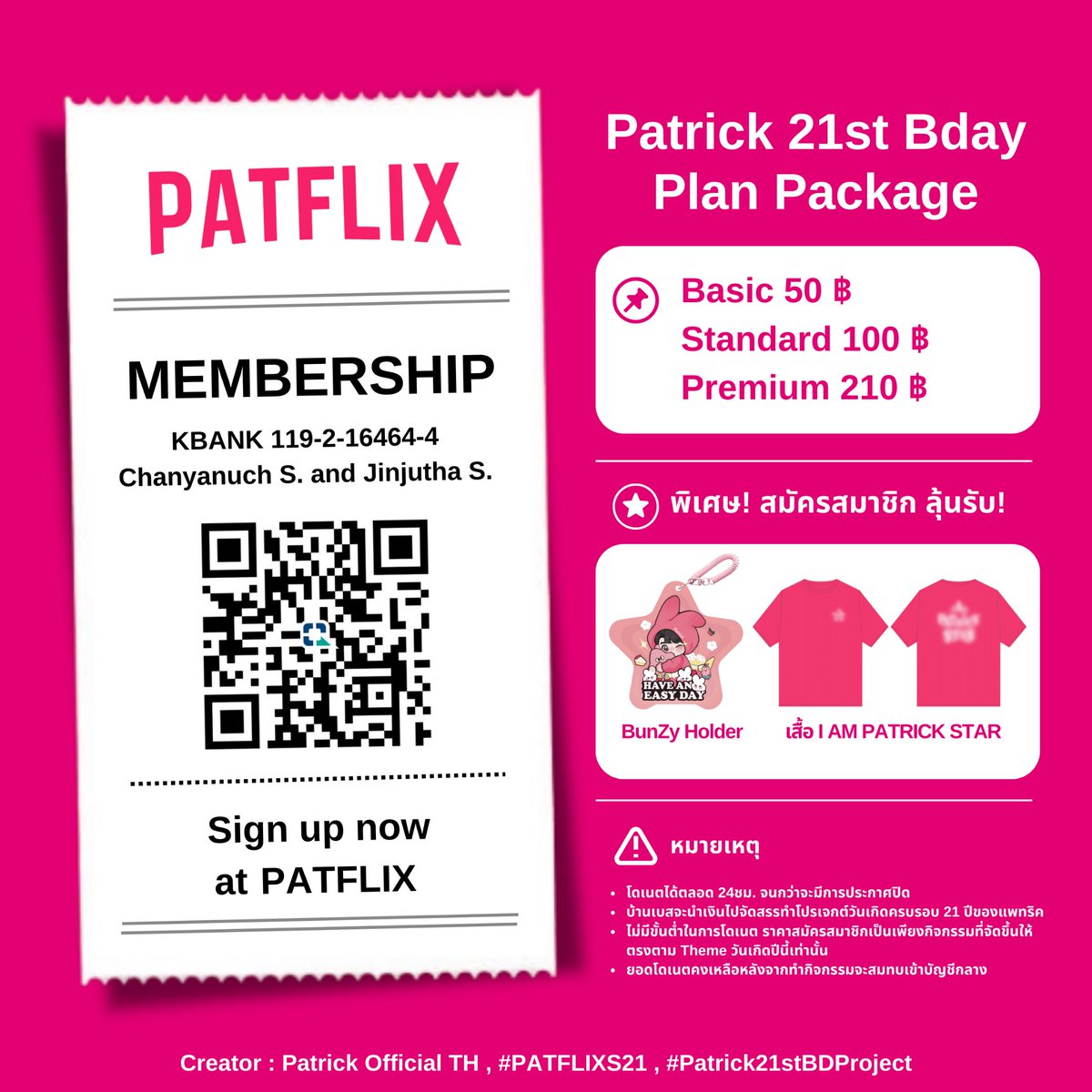 patrick_thfc's tweet photo. 🎬 𝟯 𝟮 𝟭 𝗔𝗖𝗧𝗜𝗢𝗡!
   “#PATFLIXS21”

เก็บความทรงจำการก้าวมาเป็น #แพทริค ในวัย 21 ผ่านม้วนฟิล์ม และบอกเล่าเรื่องราวผ่านมุมมองของ #เจ้าปลาดาว🎞️

สมัครสมาชิกเพื่อสร้างความทรงจำ #Patrick21stBDProject ร่วมกัน!

• 𝐏𝐥𝐚𝐧 𝐏𝐚𝐜𝐤𝐚𝐠𝐞
Basic 50฿
Standard 100฿
Premium 210฿

💢 พิเศษ
🎟️ สมาชิก Premium ลุ้นรับเสื้อ I AM PATRiCK STAR
🎟️ สมาชิก Basic และ Standard ลุ้นรับ BunZy Holder
• กรอกฟอร์มเพื่อลุ้นรับรางวัล
✍🏻 https://t.co/UqxtPsdU5p

🔁 สำหรับคนที่โดเนตต่ำกว่า��าคาสมาชิกก็สามารถลุ้นรับ BunZy Holder ได้! โดยการ Quote โพสต์นี้พร้อมแนบสลิปการโอน และติดแท็ก #PATFLIXS21

＊เสื้อ I AM PATRiCK STAR และ BunZy Holder มีจำนวนจำกัด
＊สมาชิก Premium , Standard และ Basic ต้องกรอกแบบฟอร์มเพื่อลุ้นรางวัล หากไม่กรอกฟอร์มจะถือว่าไม่ประสงค์ในการเข้าร่วม

🎨 BunZy Holder Art by @504_gate

หมายเหตุ :
🏪 โดเนตได้ตลอด 24ชม. จนกว่าจะประกาศปิดรับ
🎁 บ้านจะนำเงินไปจัดสรรทำโปรเจกต์วันเกิดครบรอบ 21 ปีของแพทริค
✖️ ไม่มีขั��นต่ำในการโดเนต ราคาสมัครสมาชิกเป็นเพียงกิจกรรมที่จัดขึ้นให้ตรงตาม Theme วันเกิดปีนี้เท่านั้น
🏦 ยอดโดเนตคงเหลือหลังจากทำกิจกรรมจะสมทบเข้าบัญชีกลาง