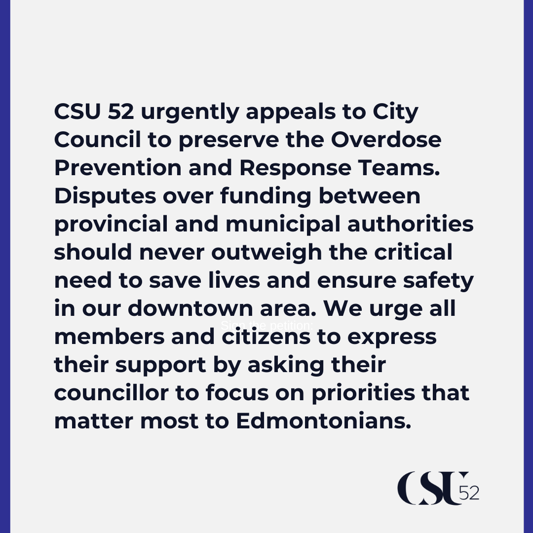 CSU 52 urgently appeals to City Council to preserve the Overdose Prevention and Response Teams. Disputes over funding between provincial and municipal authorities should never outweigh the critical need to save lives and ensure safety in our downtown area. We urge all members and