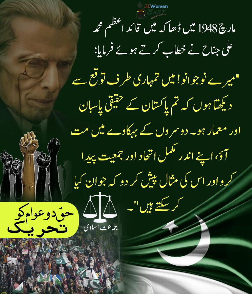 مارچ 1948 میں ڈھاکہ میں قائد اعظم نے فرمایا: میرے نوجوانو! میں تمہاری طرف توقع سے دیکھتا ہوں کہ تم پاکستان کے حقیقی پاسبان اور معمار ہو۔ دوسروں کے بہکاوے میں مت آؤ، اپنے اندر مکمل اتحاد اور جمعیت پیدا کرو اور اس کی مثال پیش کر دو کہ جوان کیا کر سکتے ہیں۔
#14August 
#Happy77th