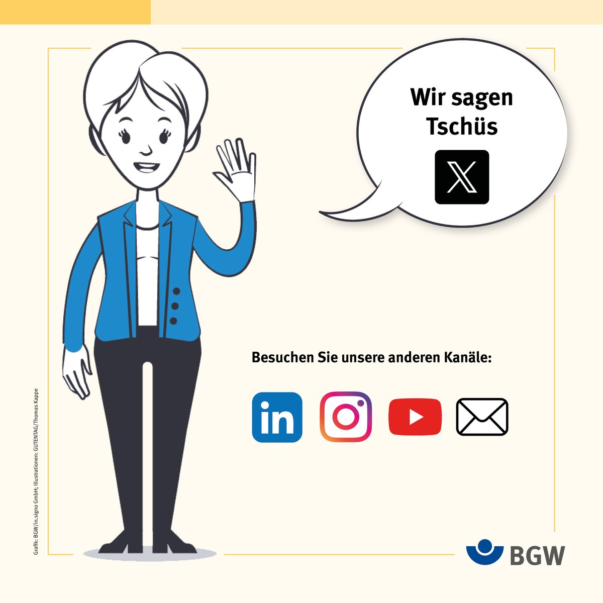 Wir sagen Tschüs X. Wir lassen unser X-Profil bis auf Weiteres ruhen. Es bleibt als Archiv bestehen. Nutzen Sie unsere anderen Kanäle, um uns zu kontaktieren und weiter Infos der BGW zu erhalten:
✅ LinkedIn
✅ YouTube
✅ BGW Newsletter
✅ Instagram
✅ BGW magazin